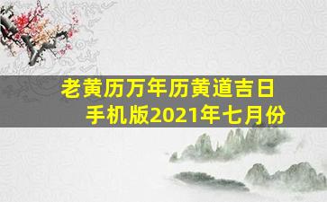 老黄历万年历黄道吉日 手机版2021年七月份